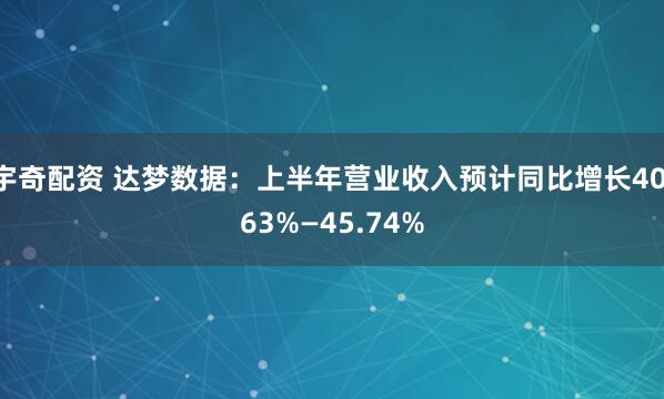 宇奇配资 达梦数据：上半年营业收入预计同比增长40.63%—45.74%
