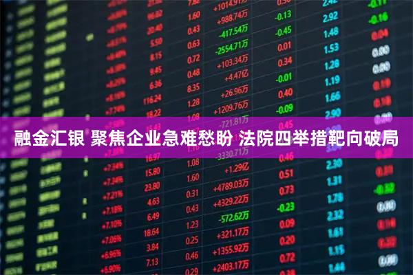 融金汇银 聚焦企业急难愁盼 法院四举措靶向破局