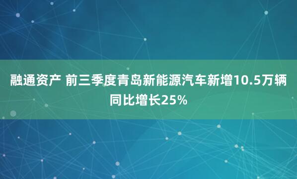 融通资产 前三季度青岛新能源汽车新增10.5万辆同比增长25%
