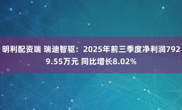 明利配资端 瑞迪智驱：2025年前三季度净利润7929.55万元 同比增长8.02%