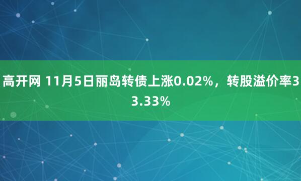 高开网 11月5日丽岛转债上涨0.02%，转股溢价率33.33%