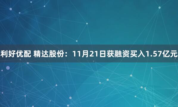 利好优配 精达股份：11月21日获融资买入1.57亿元