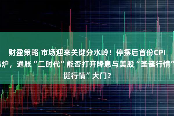 财盈策略 市场迎来关键分水岭！停摆后首份CPI今夜出炉，通胀“二时代”能否打开降息与美股“圣诞行情”大门？