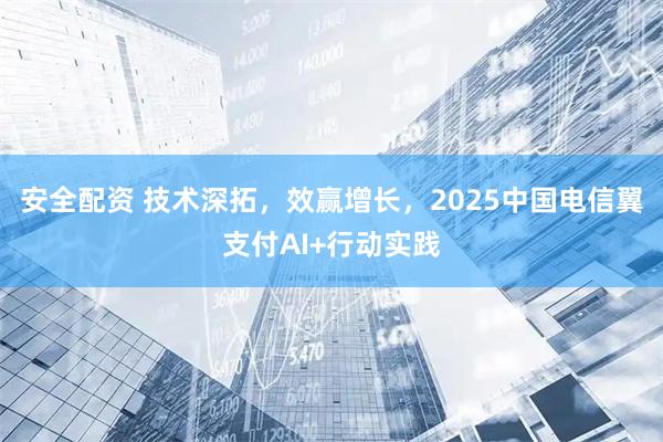 安全配资 技术深拓，效赢增长，2025中国电信翼支付AI+行动实践