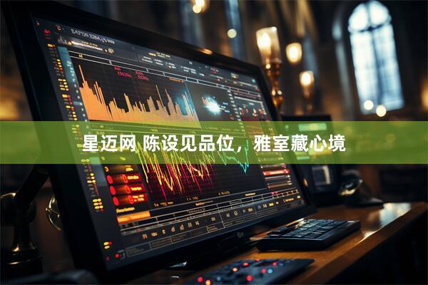 星迈网 陈设见品位，雅室藏心境