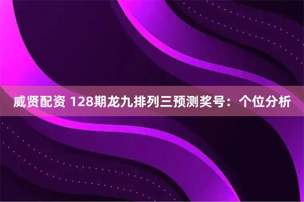 威贤配资 128期龙九排列三预测奖号：个位分析