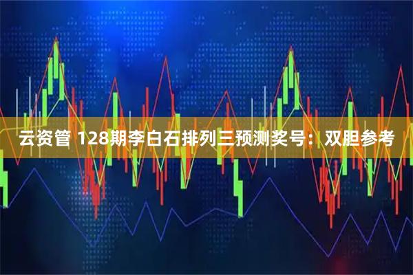 云资管 128期李白石排列三预测奖号：双胆参考